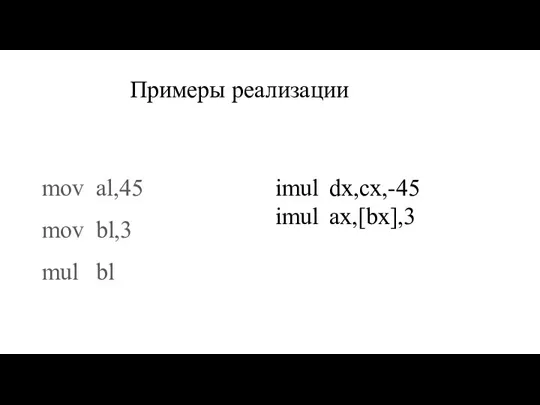 Примеры реализации mov al,45 mov bl,3 mul bl imul dx,cx,-45 imul ax,[bx],3