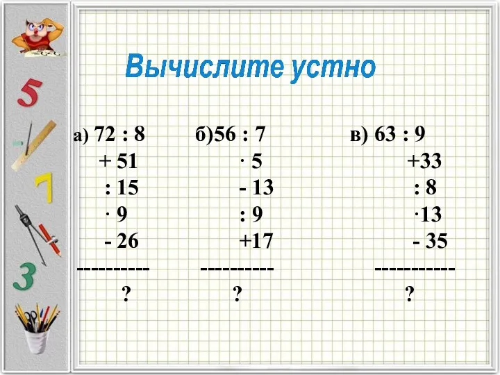 а) 72 : 8 б)56 : 7 в) 63 : 9 +