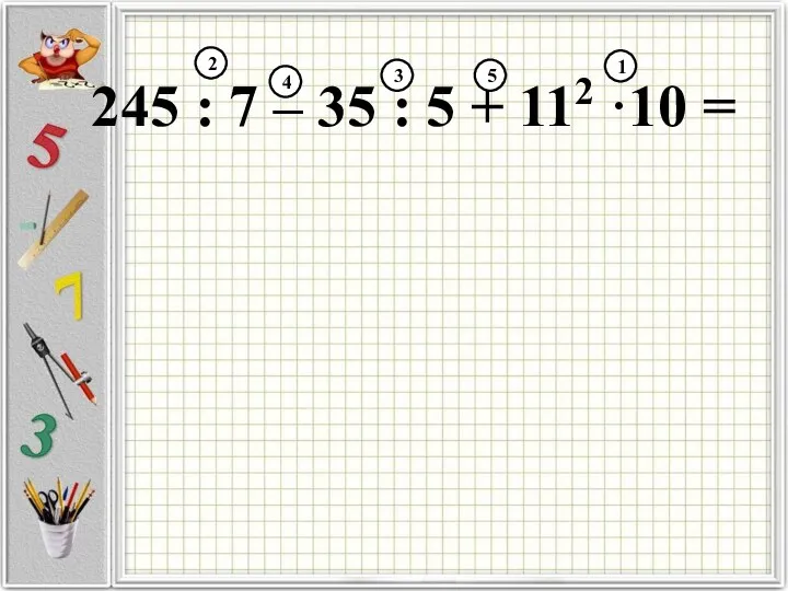 245 : 7 – 35 : 5 + 112 ·10 = 2 4 3 5 1