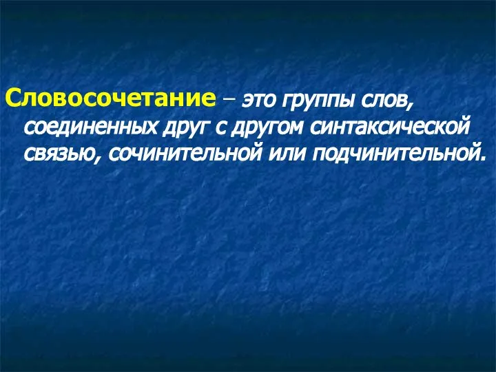 Словосочетание – это группы слов, соединенных друг с другом синтаксической связью, сочинительной или подчинительной.