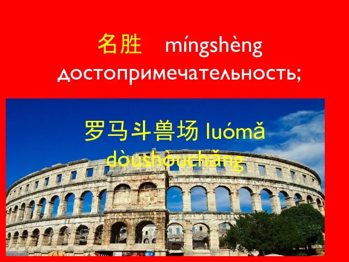 名胜 míngshèng достопримечательность; 罗马斗兽场 luómǎ dòushòuchǎng