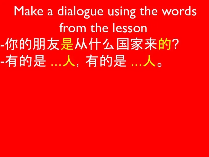 Make a dialogue using the words from the lesson -你的朋友是从什么国家来的? -有的是 ...人，有的是 ...人。