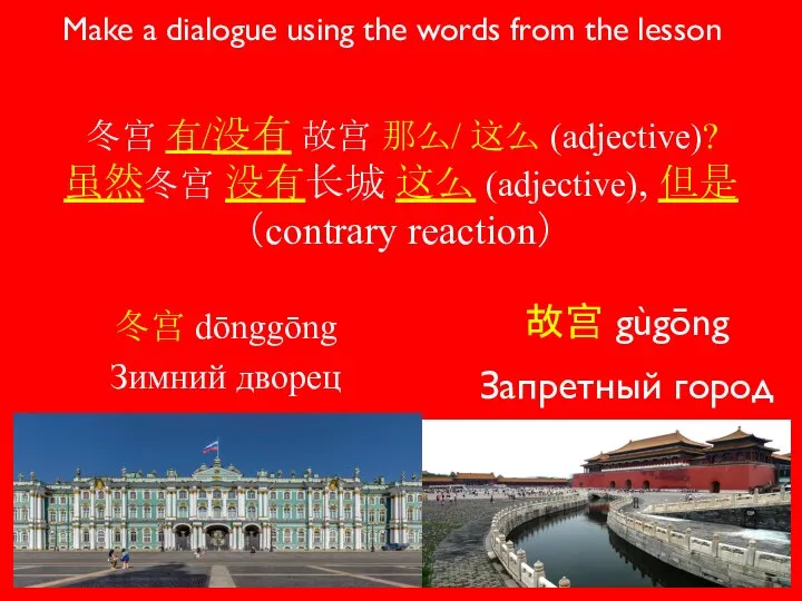 冬宫 dōnggōng Зимний дворец 故宫 gùgōng Запретный город Make a dialogue using