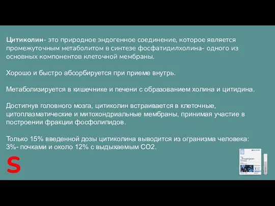 Цитиколин- это природное эндогенное соединение, которое является промежуточным метаболитом в синтезе фосфатидилхолина-