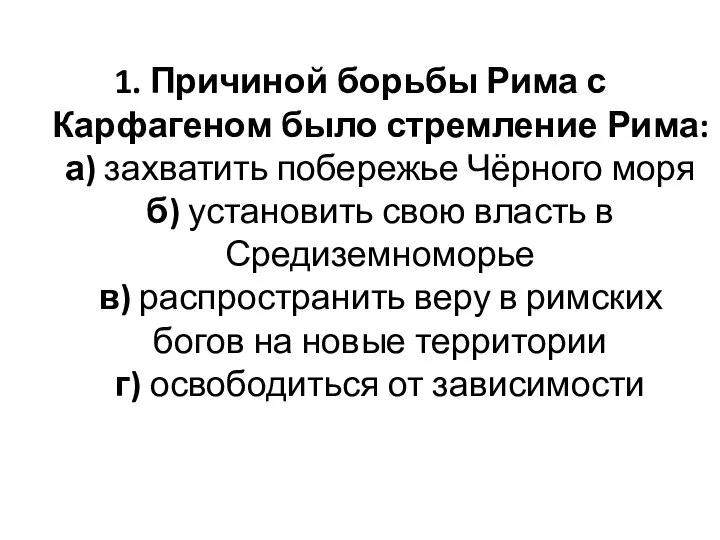 1. Причиной борьбы Рима с Карфагеном было стремление Рима: а) захватить побережье