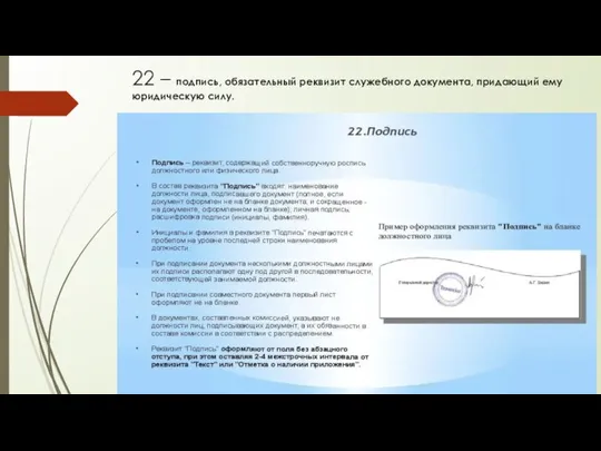 22 – подпись, обязательный реквизит служебного документа, придающий ему юридическую силу.