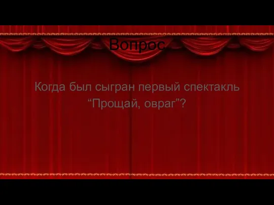 Вопрос Когда был сыгран первый спектакль “Прощай, овраг”?