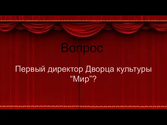 Вопрос Первый директор Дворца культуры “Мир”?