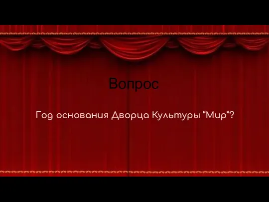 Вопрос Год основания Дворца Культуры “Мир”?