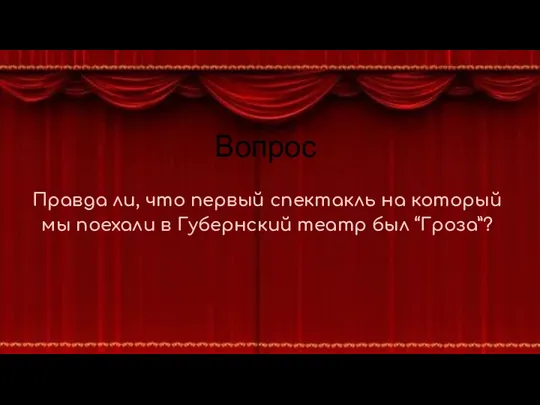 Вопрос Правда ли, что первый спектакль на который мы поехали в Губернский театр был “Гроза”?