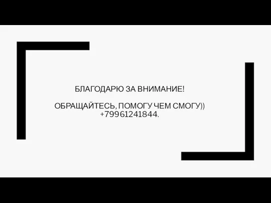 БЛАГОДАРЮ ЗА ВНИМАНИЕ! ОБРАЩАЙТЕСЬ, ПОМОГУ ЧЕМ СМОГУ)) +79961241844.