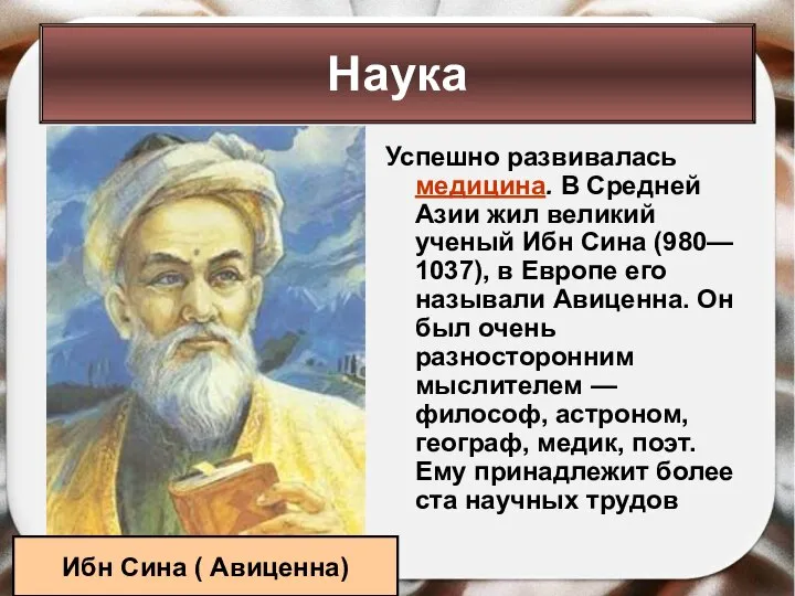 Успешно развивалась медицина. В Средней Азии жил великий ученый Ибн Сина (980—