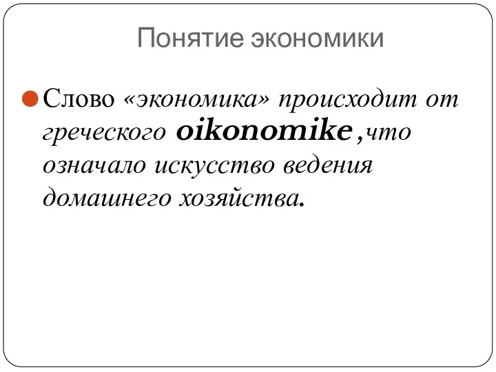 Понятие экономики Слово «экономика» происходит от греческого oikonomike ,что означало искусство ведения домашнего хозяйства.