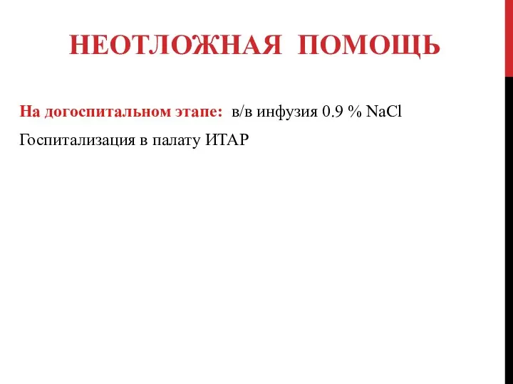 НЕОТЛОЖНАЯ ПОМОЩЬ На догоспитальном этапе: в/в инфузия 0.9 % NaCl Госпитализация в палату ИТАР