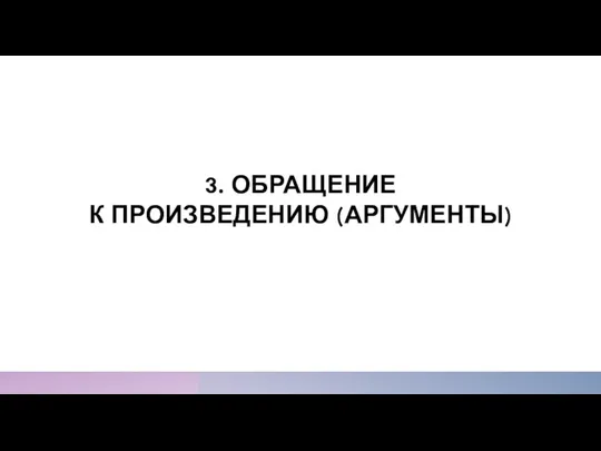 3. ОБРАЩЕНИЕ К ПРОИЗВЕДЕНИЮ (АРГУМЕНТЫ)