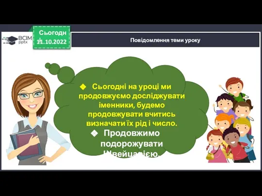 11.10.2022 Сьогодні Повідомлення теми уроку Сьогодні на уроці ми продовжуємо досліджувати іменники,