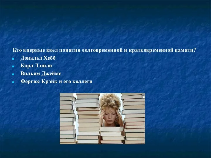 Кто впервые ввел понятия долговременной и кратковременной памяти? Дональд Хебб Карл Лэшли