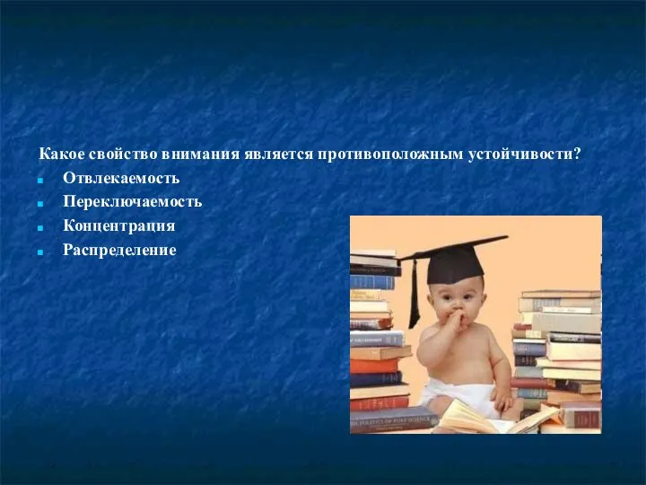 Какое свойство внимания является противоположным устойчивости? Отвлекаемость Переключаемость Концентрация Распределение