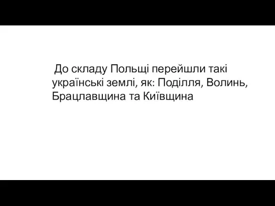 До складу Польщі перейшли такі українські землі, як: Поділля, Волинь, Брацлавщина та Київщина