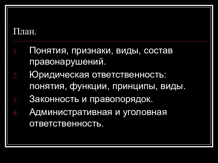 План. Понятия, признаки, виды, состав правонарушений. Юридическая ответственность: понятия, функции, принципы, виды.