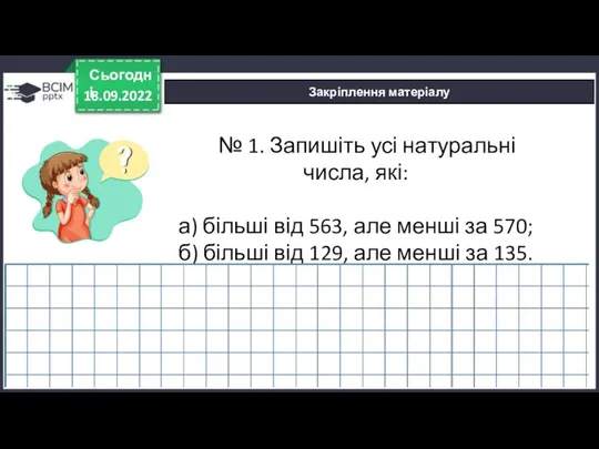 18.09.2022 Сьогодні Закріплення матеріалу № 1. Запишіть усі натуральні числа, які: а)