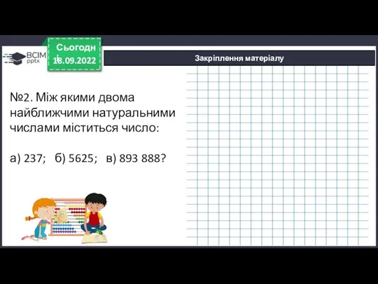 18.09.2022 Сьогодні Закріплення матеріалу №2. Між якими двома найближчими натуральними числами міститься