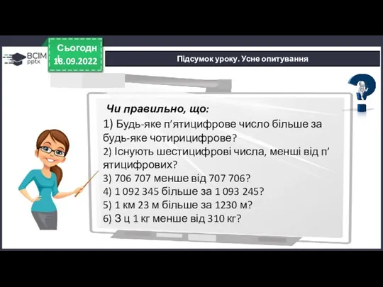 18.09.2022 Сьогодні Підсумок уроку. Усне опитування Чи правильно, що: 1) Будь-яке п’ятицифрове