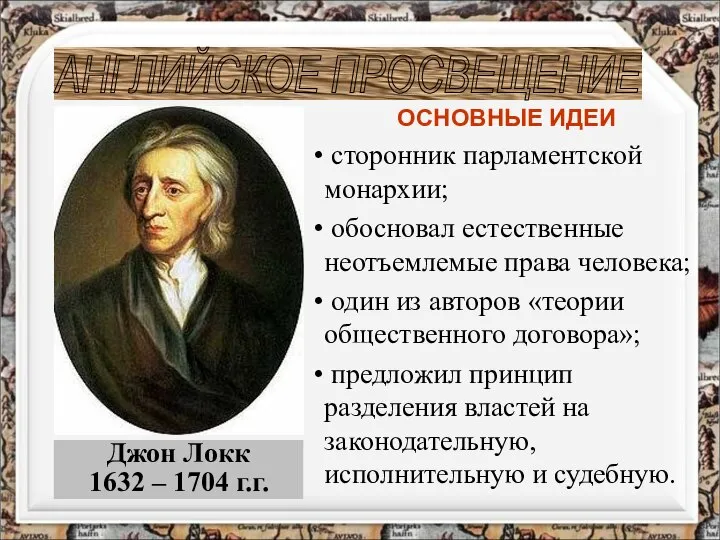 Джон Локк 1632 – 1704 г.г. АНГЛИЙСКОЕ ПРОСВЕЩЕНИЕ ОСНОВНЫЕ ИДЕИ сторонник парламентской