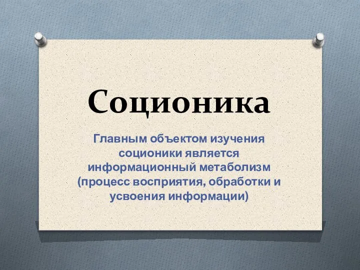 Соционика Главным объектом изучения соционики является информационный метаболизм (процесс восприятия, обработки и усвоения информации)