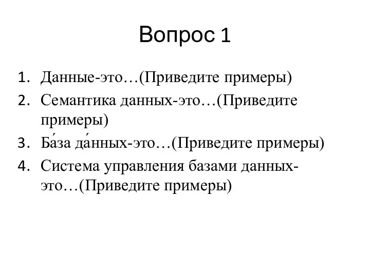 Вопрос 1 Данные-это…(Приведите примеры) Семантика данных-это…(Приведите примеры) Ба́за да́нных-это…(Приведите примеры) Система управления базами данных-это…(Приведите примеры)