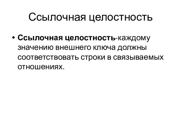 Ссылочная целостность Ссылочная целостность-каждому значению внешнего ключа должны соответствовать строки в связываемых отношениях.