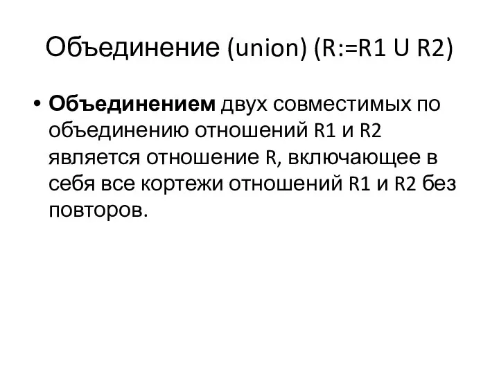 Объединение (union) (R:=R1 U R2) Объединением двух совместимых по объединению отношений R1