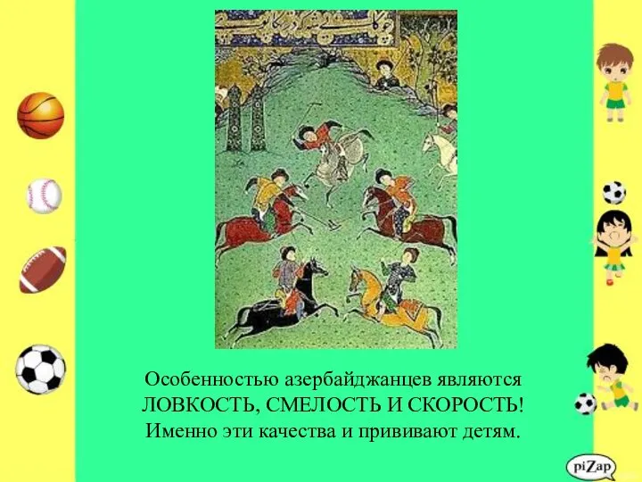 Особенностью азербайджанцев являются ЛОВКОСТЬ, СМЕЛОСТЬ И СКОРОСТЬ! Именно эти качества и прививают детям.