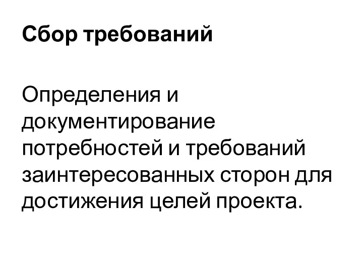 Сбор требований Определения и документирование потребностей и требований заинтересованных сторон для достижения целей проекта.