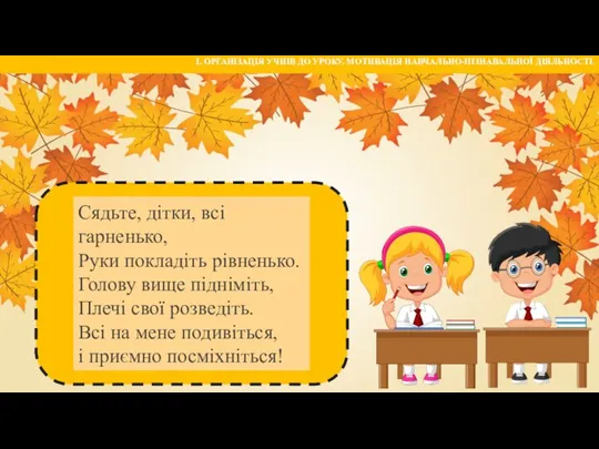 Сядьте, дітки, всі гарненько, Руки покладіть рівненько. Голову вище підніміть, Плечі свої