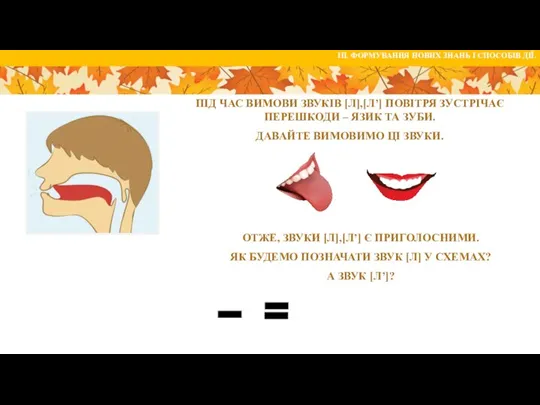 ПІД ЧАС ВИМОВИ ЗВУКІВ [Л],[Л’] ПОВІТРЯ ЗУСТРІЧАЄ ПЕРЕШКОДИ – ЯЗИК ТА ЗУБИ.