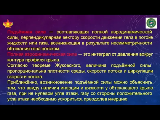 Подъёмная сила — составляющая полной аэродинамической силы, перпендикулярная вектору скорости движения тела