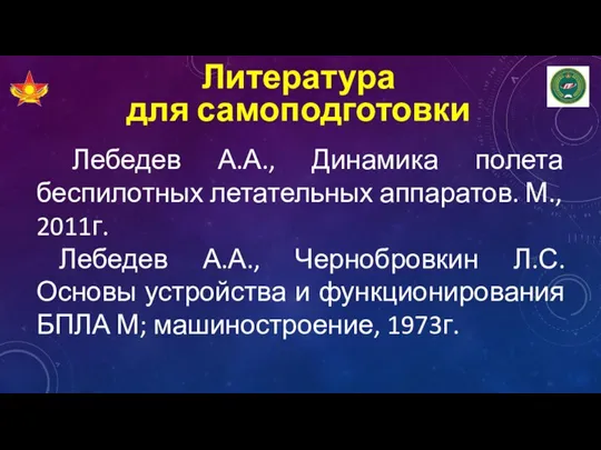 Литература для самоподготовки Лебедев А.А., Динамика полета беспилотных летательных аппаратов. М., 2011г.