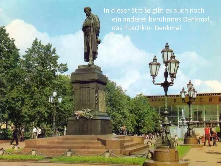 In dieser Straße gibt es auch noch ein anderes berühmtes Denkmal, das Puschkin- Denkmal.