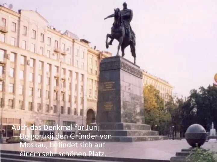 Auch das Denkmal für Jurij Dolgorukij den Gründer von Moskau, befindet sich