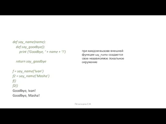 def say_name(name): def say_goodbye(): print (‘Goodbye, ‘ + name + ‘!’) return