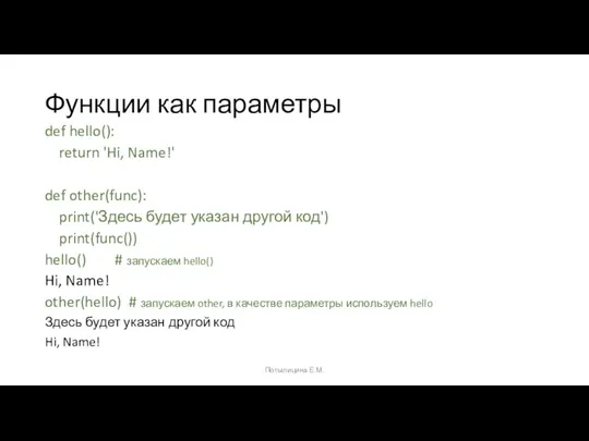 Функции как параметры def hello(): return 'Hi, Name!' def other(func): print('Здесь будет