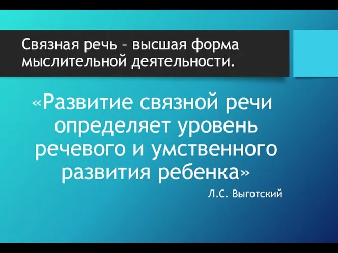 Связная речь – высшая форма мыслительной деятельности. «Развитие связной речи определяет уровень