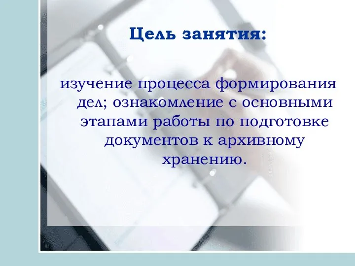 Цель занятия: изучение процесса формирования дел; ознакомление с основными этапами работы по