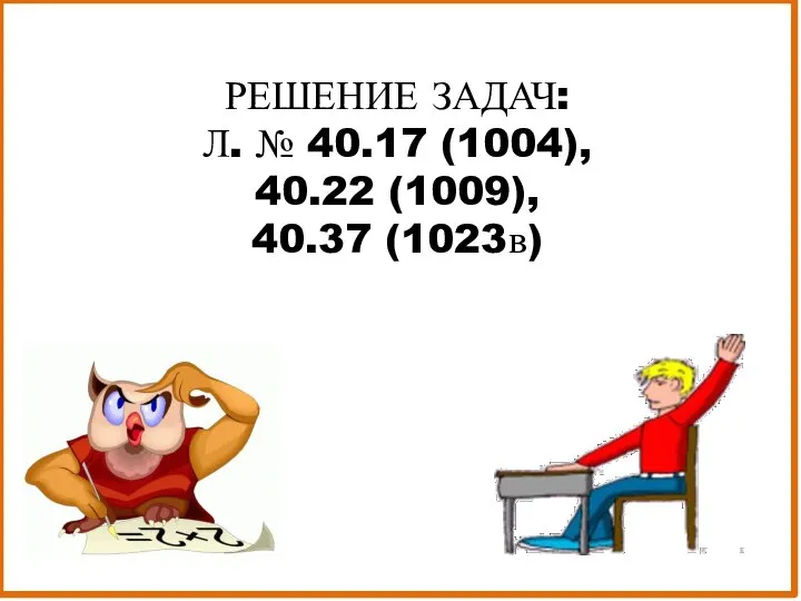 РЕШЕНИЕ ЗАДАЧ: Л. № 40.17 (1004), 40.22 (1009), 40.37 (1023в)