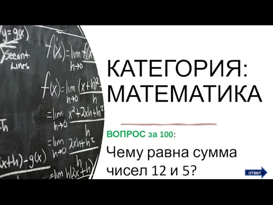 КАТЕГОРИЯ: МАТЕМАТИКА ВОПРОС за 100: Чему равна сумма чисел 12 и 5? ответ