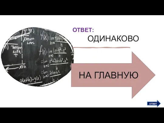 ответ ОТВЕТ: ОДИНАКОВО НА ГЛАВНУЮ