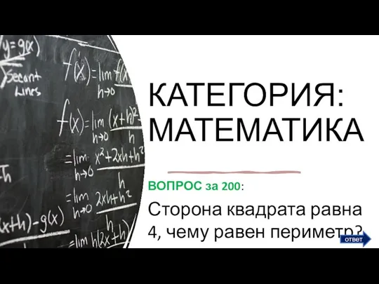 КАТЕГОРИЯ: МАТЕМАТИКА ВОПРОС за 200: Сторона квадрата равна 4, чему равен периметр? ответ