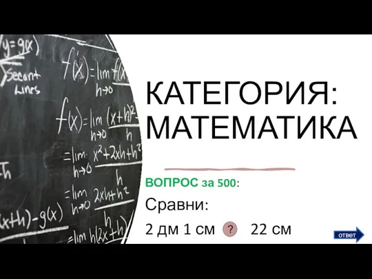 КАТЕГОРИЯ: МАТЕМАТИКА ВОПРОС за 500: Сравни: 2 дм 1 см 22 см ответ ?