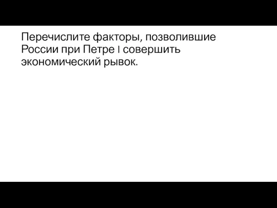 Перечислите факторы, позволившие России при Петре I со­вершить экономический рывок.